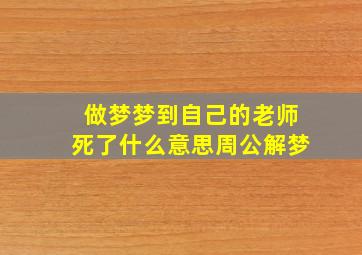 做梦梦到自己的老师死了什么意思周公解梦