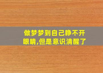 做梦梦到自己睁不开眼睛,但是意识清醒了