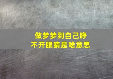 做梦梦到自己睁不开眼睛是啥意思