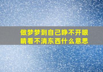 做梦梦到自己睁不开眼睛看不清东西什么意思