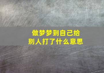 做梦梦到自己给别人打了什么意思