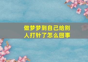 做梦梦到自己给别人打针了怎么回事