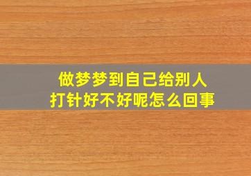 做梦梦到自己给别人打针好不好呢怎么回事