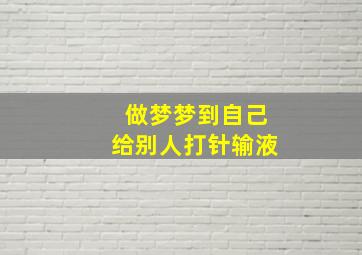 做梦梦到自己给别人打针输液