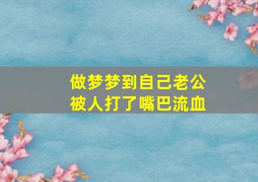 做梦梦到自己老公被人打了嘴巴流血