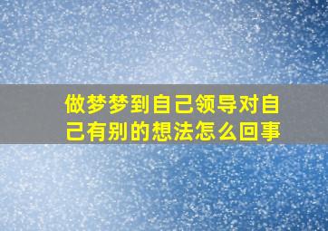 做梦梦到自己领导对自己有别的想法怎么回事