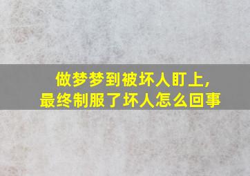 做梦梦到被坏人盯上,最终制服了坏人怎么回事