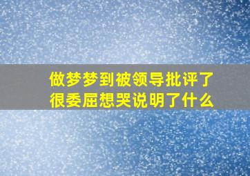 做梦梦到被领导批评了很委屈想哭说明了什么