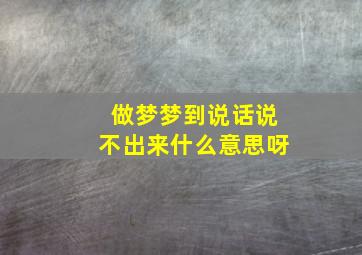 做梦梦到说话说不出来什么意思呀