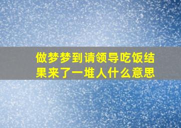 做梦梦到请领导吃饭结果来了一堆人什么意思