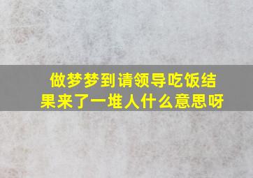 做梦梦到请领导吃饭结果来了一堆人什么意思呀