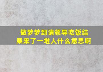 做梦梦到请领导吃饭结果来了一堆人什么意思啊