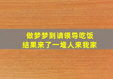 做梦梦到请领导吃饭结果来了一堆人来我家