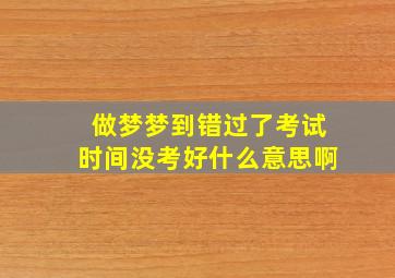 做梦梦到错过了考试时间没考好什么意思啊