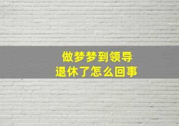 做梦梦到领导退休了怎么回事