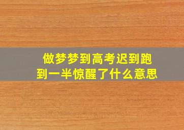 做梦梦到高考迟到跑到一半惊醒了什么意思