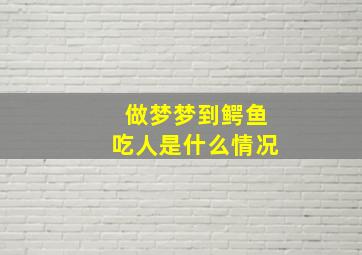 做梦梦到鳄鱼吃人是什么情况