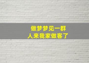 做梦梦见一群人来我家做客了