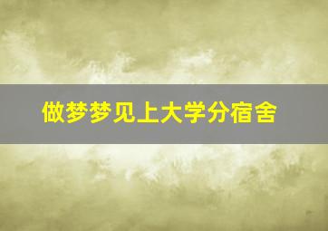 做梦梦见上大学分宿舍