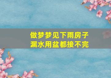 做梦梦见下雨房子漏水用盆都接不完