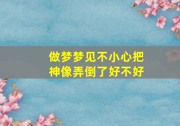 做梦梦见不小心把神像弄倒了好不好