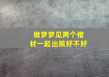 做梦梦见两个棺材一起出殡好不好