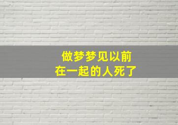 做梦梦见以前在一起的人死了