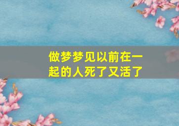 做梦梦见以前在一起的人死了又活了