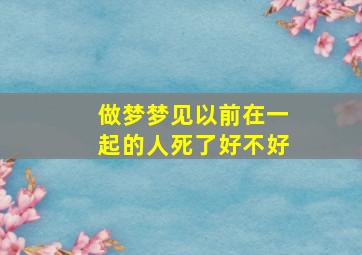 做梦梦见以前在一起的人死了好不好