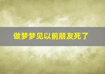 做梦梦见以前朋友死了