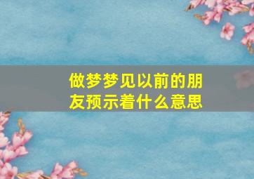 做梦梦见以前的朋友预示着什么意思