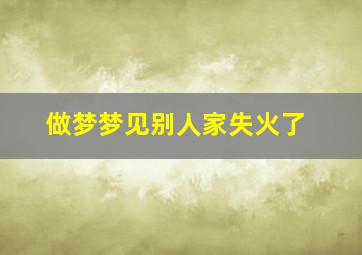 做梦梦见别人家失火了