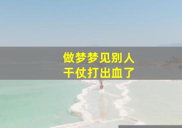 做梦梦见别人干仗打出血了