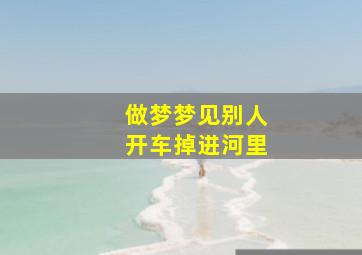 做梦梦见别人开车掉进河里