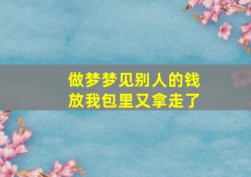 做梦梦见别人的钱放我包里又拿走了