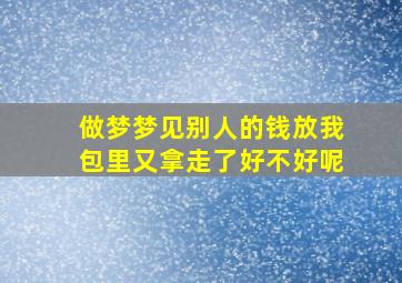 做梦梦见别人的钱放我包里又拿走了好不好呢