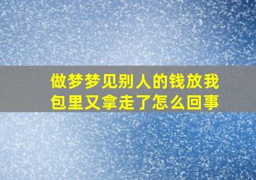 做梦梦见别人的钱放我包里又拿走了怎么回事