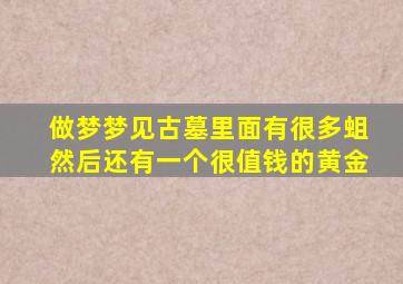 做梦梦见古墓里面有很多蛆然后还有一个很值钱的黄金