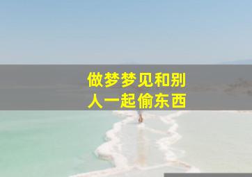 做梦梦见和别人一起偷东西