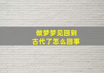 做梦梦见回到古代了怎么回事