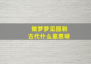 做梦梦见回到古代什么意思呀