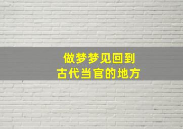 做梦梦见回到古代当官的地方