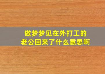 做梦梦见在外打工的老公回来了什么意思啊