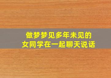 做梦梦见多年未见的女同学在一起聊天说话