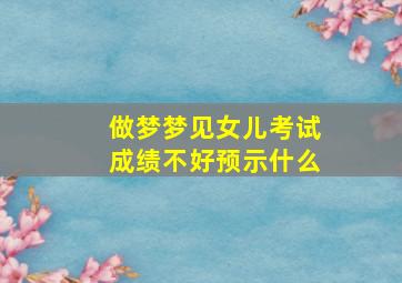 做梦梦见女儿考试成绩不好预示什么