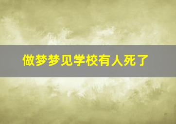 做梦梦见学校有人死了