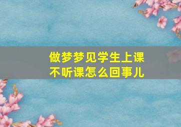 做梦梦见学生上课不听课怎么回事儿