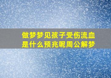 做梦梦见孩子受伤流血是什么预兆呢周公解梦