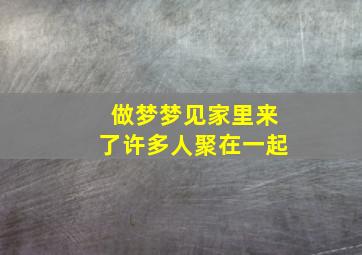 做梦梦见家里来了许多人聚在一起