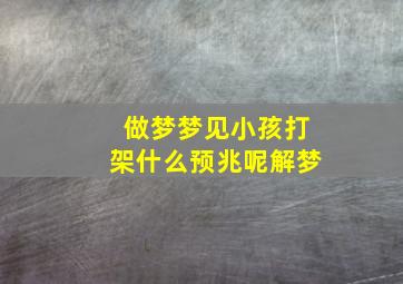 做梦梦见小孩打架什么预兆呢解梦